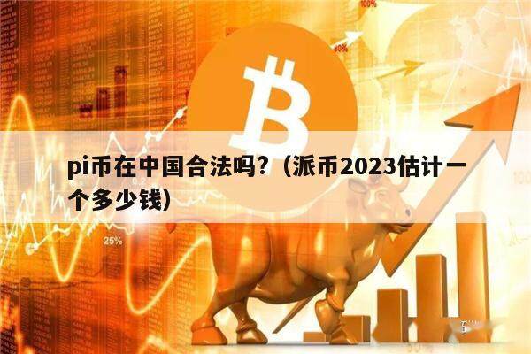 pi币在中国合法吗?（派币2023估计一个多少钱）-第1张图片-芝麻交易所下载